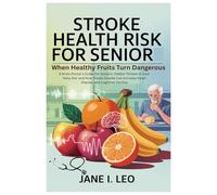 Stroke Health Risk for Senior: When Healthy Fruits Turn Dangerous: A Brain Doctor’s Guide for Seniors: Hidden Threats in Your Daily Diet and How ... Increase Heart Disease and Cognitive Decline