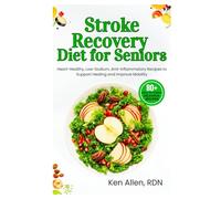 Stroke Recovery Diet for Seniors: Heart-Healthy, Low-Sodium, Anti-Inflammatory Recipes to Support Healing and Improve Mobility