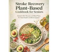 Stroke Recovery Plant-Based Cookbook for Seniors: Nutrient-Rich Recipes and Meal Plans for Heart Health and Brain Support
