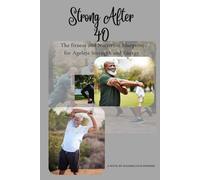 STRONG AFTER 40: The fitness and Nutrition Blueprint for Ageless Strength and Energy