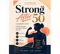 Strong After 50: A Beginner's Guide to Home Strength Training for Women Over 50 to Build Muscle, Improve Balance, Boost Confidence & Stay Active for Life