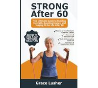 STRONG AFTER 60: The Ultimate Guide to Building Strength, Boosting Energy, and Staying Fit for Life After 60