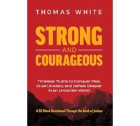 Strong and Courageous: Timeless Truths to Conquer Fear, Crush Anxiety, and Defeat Despair in an Uncertain World