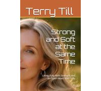 Strong and Soft at the Same Time: Living Fully With Strength and an Open Heart After Fifty