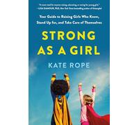 Strong As a Girl: Your Guide to Raising Girls Who Know, Stand Up For, and Take Care of Themselves