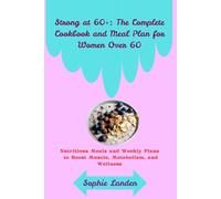 Strong at 60+: The Complete Cookbook and Meal Plan for Women Over 60: Nutritious Meals and Weekly Plans to Boost Muscle, Metabolism, and Wellness