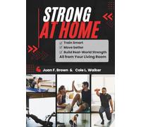 STRONG AT HOME: Train Smart, Move Better, and Build Real-World Strength- All from Your Living Room
