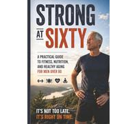 Strong at Sixty: A Practical Guide to Fitness, Nutrition, and Healthy Aging for Men Over 60