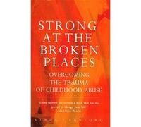 Strong At The Broken Places: Overcoming the Trauma of Childhood Abuse