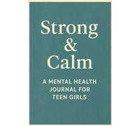 Strong & Calm: A Mental Health Journal for Teen Girls: Track Your Emotions, Boost Confidence, and Build Healthy Habits