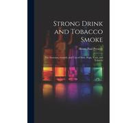 Strong Drink And Tobacco Smoke; The Structure, Growth, And Uses Of Malt, Hops, Yeast, And Tobacco