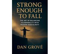 Strong Enough to Fall - The Art of Balancing Vulnerability with Modern Masculinity