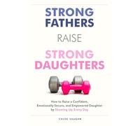 Strong Fathers Raise Strong Daughters How to Raise a Confident, Emotionally Secure, and Empowered Daughter by Showing Up Every Day