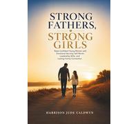 Strong Fathers, Strong Girls: Raise Confident Young Women with Emotional Security, Self Worth, Leadership Skills, and Lasting Family Connection