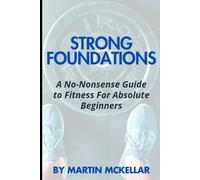 Strong Foundations: A No-Nonsense Guide to Fitness for Absolute Beginners