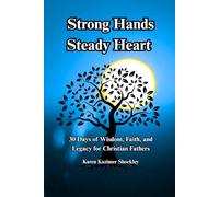 Strong Hands, Steady Heart: 30 Days of Wisdom, Faith, and Legacy for Christian Fathers