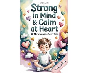 Strong in Mind & Calm at Heart - Self-Regulation Toolbox for Kids Ages 6-10: 80 Mindfulness Activities to Help Your Child Manage Emotions, Build Focus & Grow Confidence