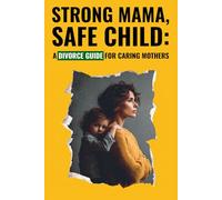 Strong Mama, Safe Child: A Divorce Guide for Caring Mothers: Regain Your Peace, Take Care of Yourself, and Create a Safe World for Your Child