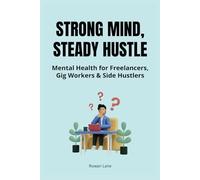 Strong Mind, Steady Hustle: Mental Health Strategies for Freelancers, Gig Workers, Remote Workers, and Side Hustlers