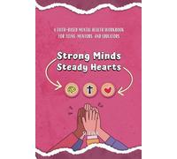 Strong Minds, Steady Hearts: A Faith-Based Mental Health Workbook for Teens, Mentors, and Educators: Self-awareness and Emotional Understanding, ... Boundaries, Help-seeking, and Moving Forward