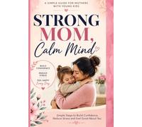 Strong Mom, Calm Mind: A Simple Guide for Mothers with Young Kids to Build Confidence, Reduce Stress, and Feel Happy Every Day