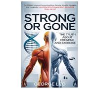 Strong or Gone: The Truth About Creatine And Exercise: The Hidden Science Connecting Bone Density, Muscle, Estrogen, and Longevity-And Why 30% of People Won’t Survive the Wake-Up Call