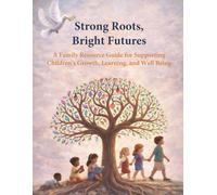 Strong Roots, Bright Futures: A Family Resource Guide for Supporting Children’s Growth, Learning, and Well Being