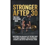 Stronger After 30: Mastering the New Rules of the Male Body: The Men’s Longevity Blueprint to Optimize Testosterone, Build Functional Muscle, and Reclaim Metabolic Health