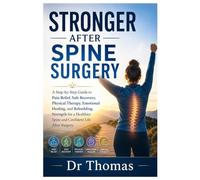 STRONGER AFTER SPINE SURGERY: A Step-by-Step Guide to Pain Relief, Safe Recovery, Physical Therapy, Emotional Healing, and Rebuilding Strength for a Healthier Spine and Confident Life After Surgery