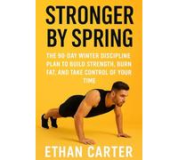 STRONGER BY SPRING: THE 90-DAY WINTER DISCIPLINE PLAN TO BUILD STRENGTH, BURN FAT, AND TAKE CONTROL OF YOUR TIME