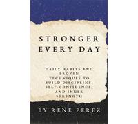 Stronger Every Day: Daily Habits and Proven Techniques to Build Discipline, SelfConfidence, and Inner Strength