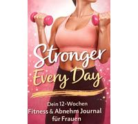 Stronger Every Day: Dein 12-Wochen Fitness & Abnehm Journal für Frauen - Workout Tracker, Ernährungsplaner, Gewohnheiten-Tracker und Selflove Tagebuch