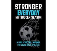 Stronger Everyday: My Soccer Season: Motivational Soccer Journal for Boys Ages 8-18 | The Ultimate Season Tracker to Improve Skills, Boost Confidence & Stay Game-Ready | 6x9