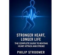 Stronger heart, Longer Life: The Complete Guide To Beating Heart Attack and Stroke