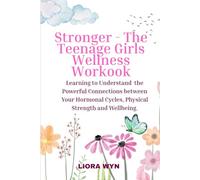 Stronger - Teenage Girls Wellness Workbook: Learning to Understand the Powerful Connections Between Your Hormonal Cycles, Physical Strength and Wellbeing.