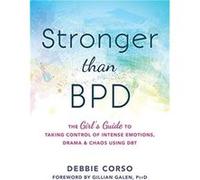 Stronger Than BPD: The Girl's Guide to Taking Control of Intense Emotions, Drama and Chaos Using DBT