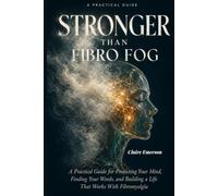 Stronger Than Fibro Fog: A Practical Guide for Protecting Your Mind, Finding Your Words, and Building a Life That Works With Fibromyalgia