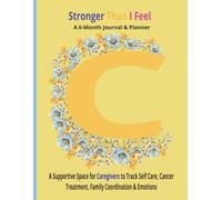 Stronger Than I Feel: A 6 Month Journal & Planner: A Supportive Space for Caregivers to Track Self Care, Cancer Treatment, Family Coordination & Emotions