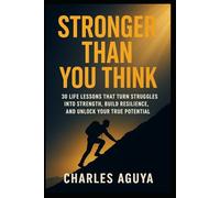Stronger Than You Think: 30 Life Lessons That Turn Struggles Into Strength, Build Resilience, and Unlock Your True Potential