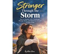 Stronger Through the Storm: How to Handle Life’s Challenges, Manage Stress, and Build the Strength to Keep Going