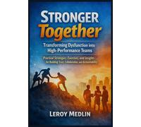 Stronger Together: Transforming Dysfunction into High-Performance Teams: Practical Strategies, Exercises, and Insights for Building Trust, Collaboration, and Accountability