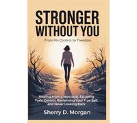 Stronger Without You: Healing From a Narcissist, Escaping Toxic Control, Reclaiming Your True Self, and Never Looking Back