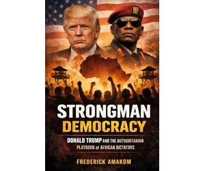 STRONGMAN DEMOCRACY: Donald Trump And The Authoritarian Playbook Of African Dictators