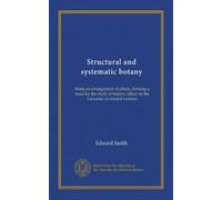 Structural and systematic botany (Vol-1): being an arrangement of plants, forming a basis for the study of botany, either on the Linnaean or natural systems