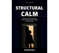 STRUCTURAL CALM: How to Lower Your Body's Alarm When Work, Family, and Responsibility Won't Slow Down