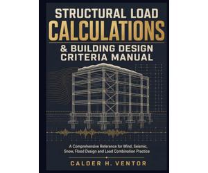 Structural Load Calculations & Building Design Criteria Manual: A Comprehensive Reference for Wind, Seismic, Snow, and Flood Design, Load Combinations, and for Practicing Engineers