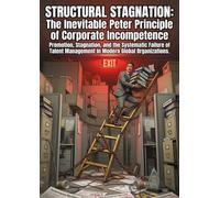 Structural Stagnation: The Inevitable Peter Principle of Corporate Incompetence: Promotion, Stagnation, and the Systematic Failure of Talent Management in Modern Global Organizations