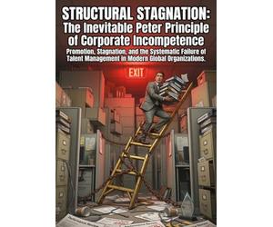 Structural Stagnation: The Inevitable Peter Principle of Corporate Incompetence: Promotion, Stagnation, and the Systematic Failure of Talent Management in Modern Global Organizations