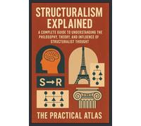 Structuralism Explained: A Complete Guide to Understanding the Philosophy, Theory, and Influence of Structuralist Thought