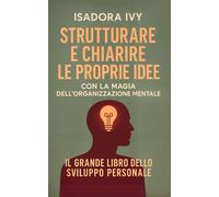 Structurare e chiarire le proprie idee con la magia dell'organizzazione mentale: Il grande libro dello sviluppo personale